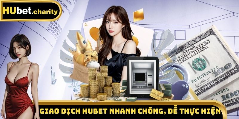 Giao dịch Hubet nhanh chóng, dễ thực hiện